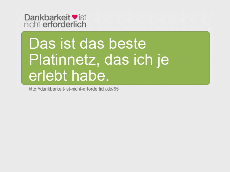 Das ist das beste Platinnetz, das ich je erlebt habe.