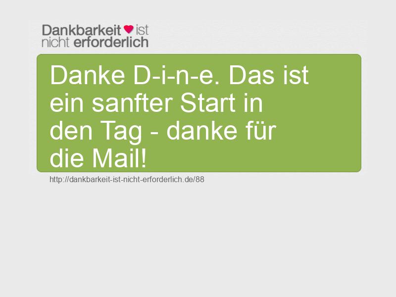 Danke D-i-n-e. Das ist ein sanfter Start in den Tag - danke für die Mail!